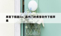 黑客下载器ios_最热门的黑客软件下载苹果