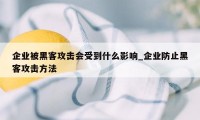 企业被黑客攻击会受到什么影响_企业防止黑客攻击方法