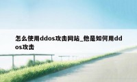 怎么使用ddos攻击网站_他是如何用ddos攻击