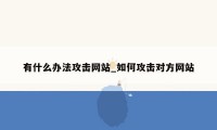 有什么办法攻击网站_如何攻击对方网站