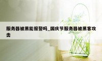 服务器被黑能报警吗_国庆节服务器被黑客攻击