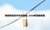 破解邮箱软件在线破解_nine邮箱破解版