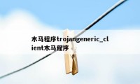 木马程序trojangeneric_client木马程序