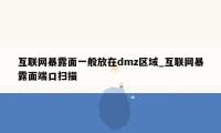 互联网暴露面一般放在dmz区域_互联网暴露面端口扫描