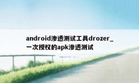 android渗透测试工具drozer_一次授权的apk渗透测试