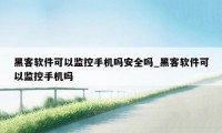 黑客软件可以监控手机吗安全吗_黑客软件可以监控手机吗