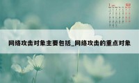 网络攻击对象主要包括_网络攻击的重点对象