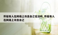 怀疑有人在网络上攻击自己犯法吗_怀疑有人在网络上攻击自己