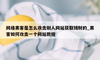 网络黑客是怎么攻击别人网站获取钱财的_黑客如何攻击一个网站教程