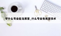 学什么专业能当黑客_什么专业有黑客技术