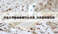 攻击公司服务器是什么犯罪_攻击服务器犯罪