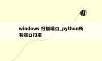 windows 扫描端口_python所有端口扫描