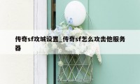 传奇sf攻城设置_传奇sf怎么攻击他服务器