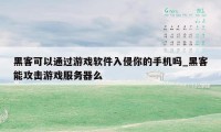 黑客可以通过游戏软件入侵你的手机吗_黑客能攻击游戏服务器么