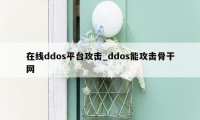 在线ddos平台攻击_ddos能攻击骨干网