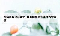 网络黑客犯罪案例_江苏网络黑客案件大全最新