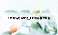 139邮箱怎么发送_139邮箱群发破解