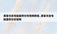 黑客攻击电脑案例分析视频教程_黑客攻击电脑案例分析视频