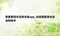 用黑客技术怎样攻击app_攻击黑客技术犯法吗知乎