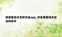 用黑客技术怎样攻击app_攻击黑客技术犯法吗知乎