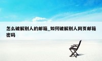 怎么破解别人的邮箱_如何破解别人网页邮箱密码