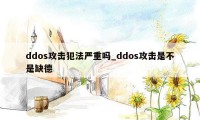 ddos攻击犯法严重吗_ddos攻击是不是缺德