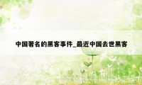 中国著名的黑客事件_最近中国去世黑客