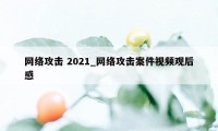 网络攻击 2021_网络攻击案件视频观后感