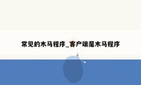 常见的木马程序_客户端是木马程序