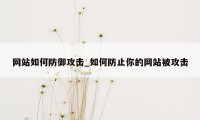 网站如何防御攻击_如何防止你的网站被攻击