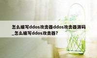 怎么编写ddos攻击器ddos攻击器源码_怎么编写ddos攻击器?