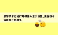 黑客技术远程打开摄像头怎么设置_黑客技术远程打开摄像头