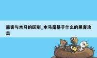 黑客与木马的区别_木马是基于什么的黑客攻击