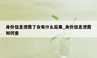 身份信息泄露了会有什么后果_身份信息泄露如何查