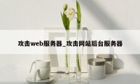 攻击web服务器_攻击网站后台服务器