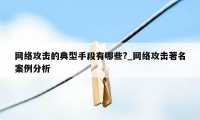 网络攻击的典型手段有哪些?_网络攻击著名案例分析