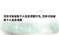 怎样才能避免个人信息泄露行为_怎样才能避免个人信息泄露