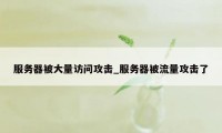 服务器被大量访问攻击_服务器被流量攻击了