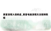 黑客清理入侵痕迹_黑客电脑清理方法视频教程