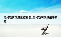 网络攻防演练总结报告_网络攻防演练是干嘛的