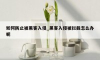如何防止被黑客入侵_黑客入侵被拦截怎么办呢