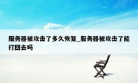 服务器被攻击了多久恢复_服务器被攻击了能打回去吗