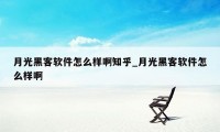 月光黑客软件怎么样啊知乎_月光黑客软件怎么样啊