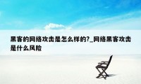 黑客的网络攻击是怎么样的?_网络黑客攻击是什么风险