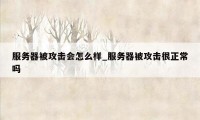 服务器被攻击会怎么样_服务器被攻击很正常吗