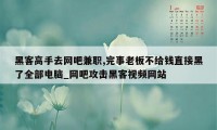 黑客高手去网吧兼职,完事老板不给钱直接黑了全部电脑_网吧攻击黑客视频网站