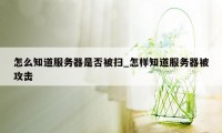 怎么知道服务器是否被扫_怎样知道服务器被攻击