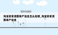 淘宝卖家泄露用户信息怎么处理_淘宝卖家泄露用户信息