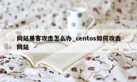 网站黑客攻击怎么办_centos如何攻击网站