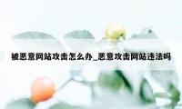 被恶意网站攻击怎么办_恶意攻击网站违法吗